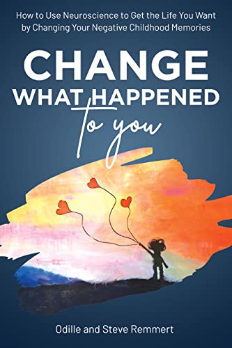 Change What Happened to You: How to Use Neuroscience to Get the Life You Want by Changing Your Negative Childhood Memories