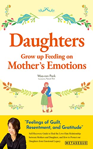 Daughters Grow up Feeding on Mother’s Emotions: Self-Recovery Guide to Heal the Love-Hate Relationship between Mothers and Daughters, and How to Protect our Daughters from Emotional Legacy