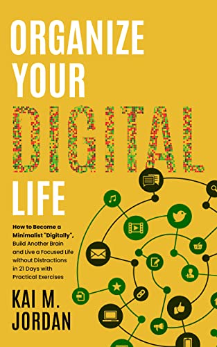 Organize Your Digital Life: How to Become a Minimalist "Digitally", Build Another Brain and Live a Focused Life without Distractions in 21 Days with Practical Exercises