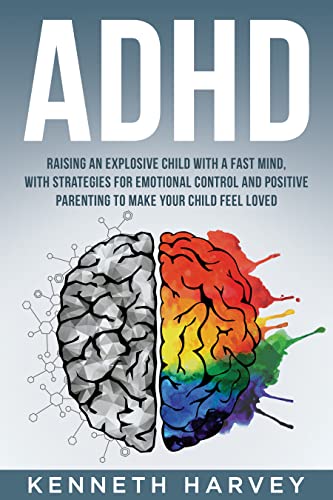 ADHD Raising an Explosive Child With a Fast Mind.: With Strategies for Emotional Control and Positive Parenting to Make Your Child Feel Loved.