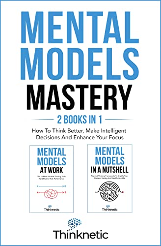 Mental Models Mastery - 2 Books In 1: How To Think Better, Make Intelligent Decisions And Enhance Your Focus