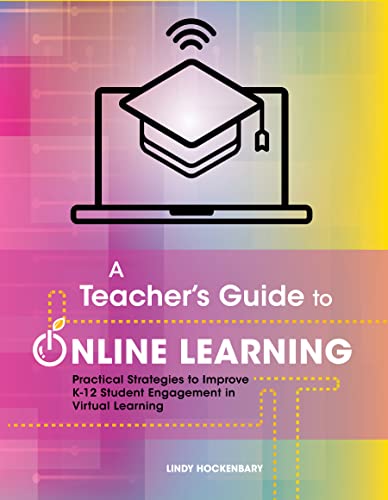 A Teacher's Guide to Online Learning: Practical Strategies to Improve K-12 Student Engagement in Virtual Learning