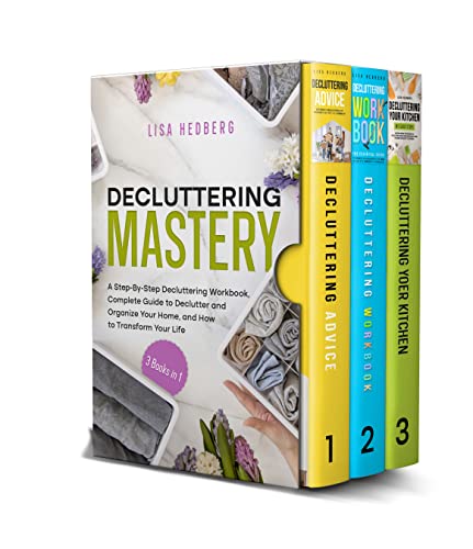 Decluttering Mastery: 3 Books in 1 - A Step-By-Step Decluttering Workbook, Complete Guide to Declutter and Organize Your Home, and How to Transform Your Life