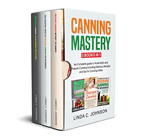 Canning Mastery - 3 Books In 1 - My Complete guide to Water Bath and Pressure Canning including Delicious Recipes and Tips for Canning Safely