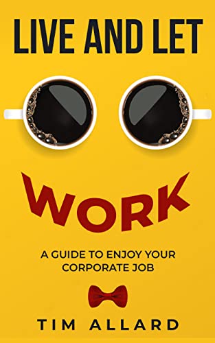 Live and Let Work: A Guide to Enjoy Your Corporate Job
