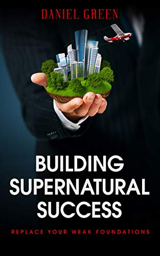 Building Supernatural Success: Replace Your Weak Foundations