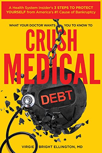 What Your Doctor Wants You to Know to Crush Medical Debt: A Health System Insider's 3 Steps to Protect Yourself from America's #1 Cause of Bankruptcy