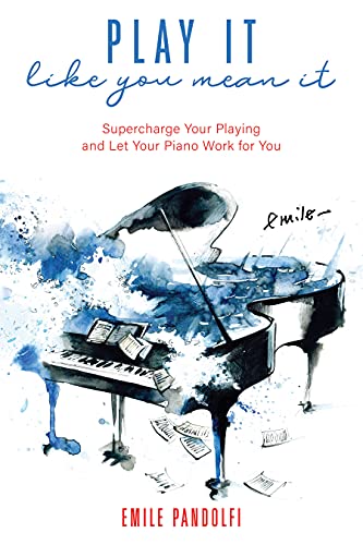 Play It Like You Mean It! Supercharge Your Playing and Let Your Piano Work for You