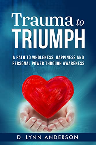 Trauma to Triumph : A Path to Wholeness, Happiness and Personal Power Through Awareness 