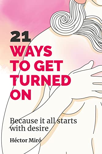 21 Ways to get each other turned on: Because it all starts with desire