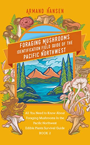 Foraging Mushrooms Identification Field Guide of the Pacific Northwest: All you need to know about foraging mushrooms in the pacific northwest - Edible Plants Survival Guide Book 2