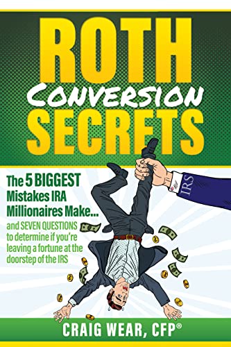 Roth Conversion Secrets: The 5 Biggest Mistakes IRA Millionaires Make…and seven questions to determine if you’re leaving a fortune at the doorstep of the IRS