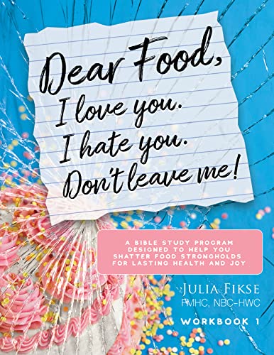 Dear Food, I Love You. I Hate You. Don't Leave Me!: A Bible Study Program Designed to Help You Shatter Food Strongholds For Lasting Health and Joy 