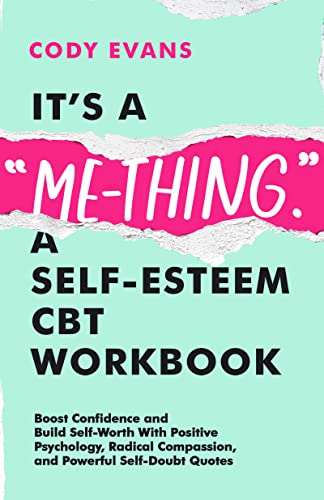 It's a "Me-Thing." A Self-Esteem CBT Workbook: Boost Confidence and Build Self-Worth With Positive Psychology, Radical Compassion, and Powerful Self-Doubt Quotes