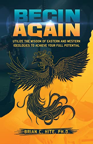Begin Again: Utilize the Wisdom of Eastern and Western Ideologies to Achieve Your Full Potential 