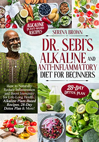 Dr. Sebi's Alkaline and Anti-Inflammatory Diet for Beginners: How to Naturally Reduce Inflammation and Boost Immunity for Life-Long Health | Alkaline Plant-Based Recipes, 28-Day Detox Plan & More!