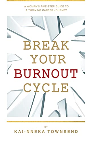 Break Your Burnout Cycle: A Woman’s Five-Step Guide To A Thriving Career Journey 