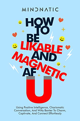 How to Be Likable and Magnetic AF: Using Positive Intelligence, Charismatic Conversation, and Witty Banter to Charm, Captivate and Connect Effortlessly