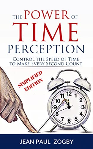 The Power of Time Perception: Control the Speed of Time, Slow Down Aging, and Make Every Second Count