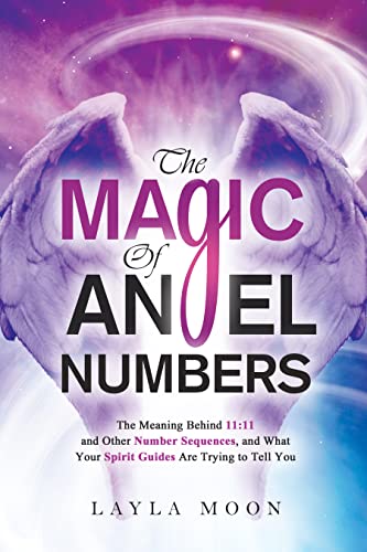 The Magic of Angel Numbers: Meanings Behind 11:11 and Other Number Sequences, and What Your Spirit Guides Are Trying to Tell You