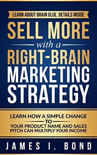 Sell More With A Right-Brain Marketing Strategy - Learn How A Simple Change To Your Product Name And Sales Pitch Can Multiply Your Income