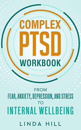 Complex PTSD Workbook: From Fear, Anxiety, Depression, and Stress to Internal Wellbeing (Mental Wellness Book 5)