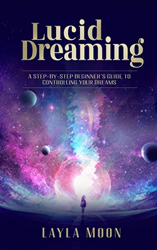 Lucid Dreaming: A Step-By-Step Beginners Guide to Controlling Your Dreams
