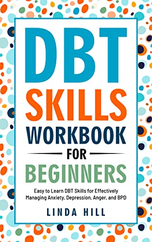 DBT Skills Workbook for Beginners: Easy to Learn DBT Skills for Managing Anxiety, Depression, Anger, and BPD (Mental Wellness 6)