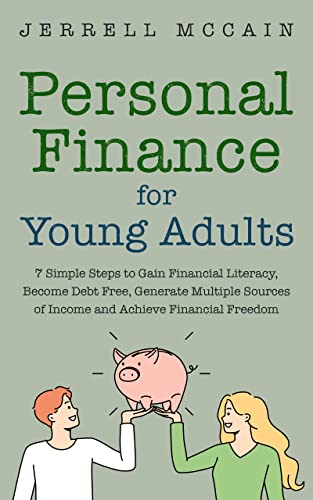 Personal Finance For Young Adults - 7 Simple Steps To Gain Financial Literacy, Become Debt Free, Generate Multiple Sources Of Income And Achieve Financial Freedom
