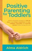 Positive Parenting for Toddlers Alma  Aldrich