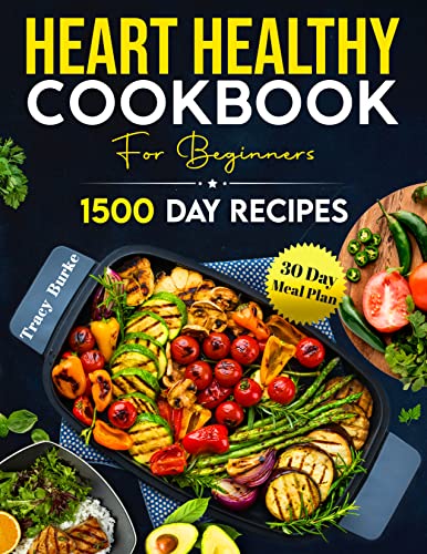 Heart Healthy Cookbook For Beginners: 1500 Days of Delicious, Low-Fat, Low-Sodium Recipes To Help Lower Cholesterol Levels, Blood Pressure & Improve Heart ... 30-Day Meal Plan