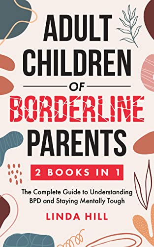 Adult Children of Borderline Parents: The Complete Guide to Understanding BPD and Staying Mentally Tough (Break Free and Recover from Unhealthy Relationships)