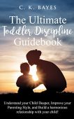 Ultimate Toddler Discipline Guidebook C. K. Bayes