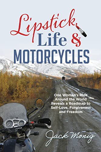 Lipstick, Life & Motorcycles: One Woman's Ride Around the World Reveals a Roadmap to Self-love, Forgiveness and Freedom