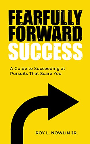 Fearfully Forward Success: A Guide To Succeeding At Pursuits That Scare You