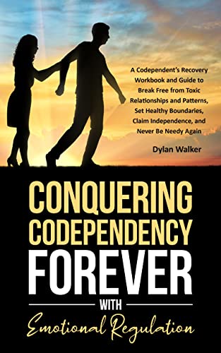  Conquering Codependency Forever With Emotional Regulation: A Codependent's Recovery Workbook and Guide to Break Free from Toxic Relationships and Patterns, Set Healthy Boundaries & Claim Independence