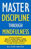 Master Discipline Through Mindfulness Oliver Smith