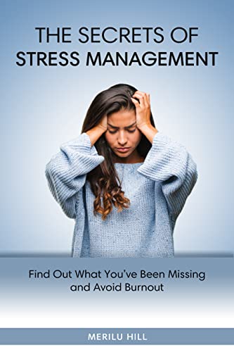 The Secrets of Stress Management: Find Out What You've Been Missing and Avoid Burnout
