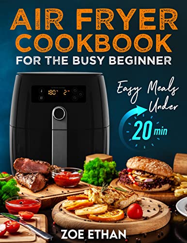 Air Fryer Cookbook for the Busy Beginner: Easy Meals in Under 20 MInutes