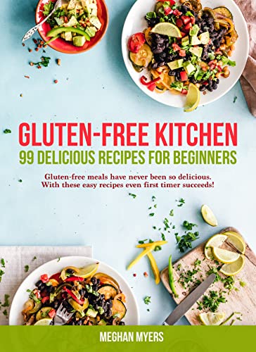 GLUTEN-FREE KITCHEN 99 delicious recipes for beginners: Gluten-free meals have never been so delicious. With these easy recipes even first timer succeeds!