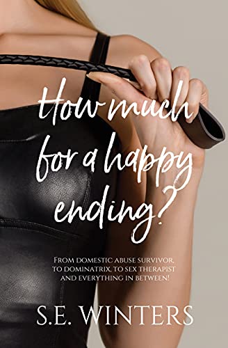 HOW MUCH FOR A HAPPY ENDING?: From domestic abuse survivor, to dominatrix, to sex therapist and everything in between!
