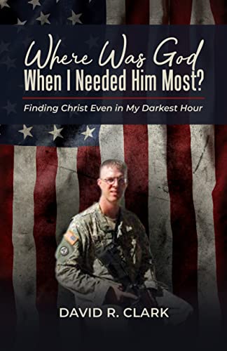 Where Was God When I Needed Him Most?: Finding Christ Even In My Darkest Hour