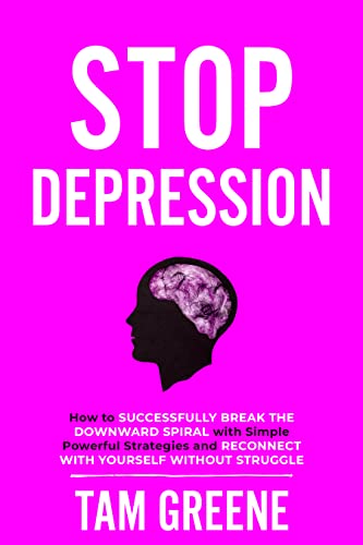 Stop Depression: How to Successfully Break the Downward Spiral with Simple, Powerful Strategies and Reconnect with Yourself Without Struggle