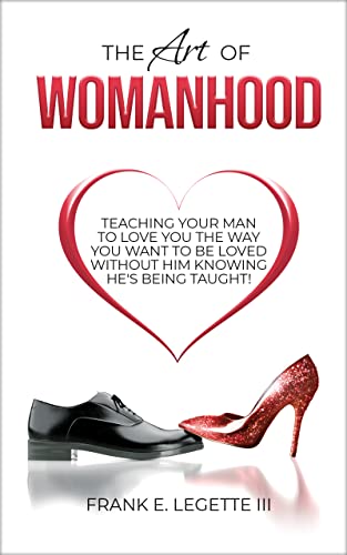 The Art of Womanhood: Teaching Your Man To Love You The Way You Want To Be Loved Without Him Knowing He’s Being Taught!