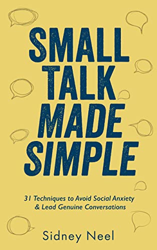 Small Talk Made Simple: 31 Techniques to Avoid Social Anxiety and Lead Genuine Conversations