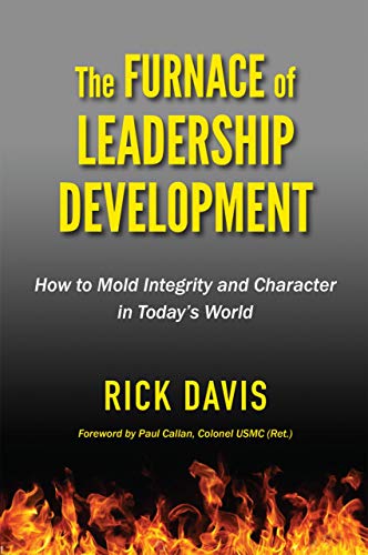 The Furnace of Leadership Development: How to Mold Integrity and Character in Today’s World