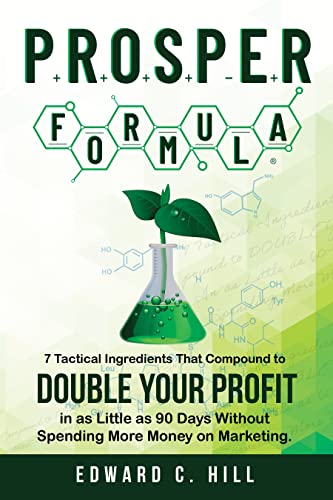 PROSPER Formula: 7 Tactical Ingredients That Compound to Double Your Profit in as Little as 90 Days Without Spending More Money on Marketing