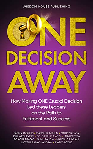 One Decision Away: How Making ONE Crucial Decision Led These Leaders on the Path to Fulfilment and Success