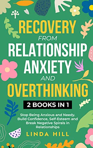 Recovery from Relationship Anxiety and Overthinking: Stop Being Anxious and Needy. Build Confidence, Self-Esteem and Break Negative Spirals in Relationships 