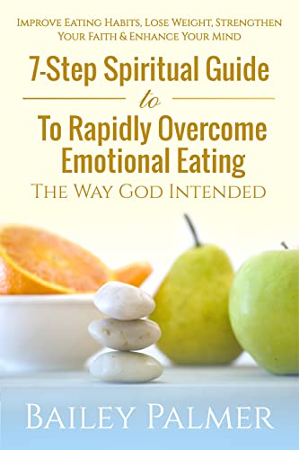 7-Step Spiritual Guide To Rapidly Overcome Emotional Eating The Way God Intended: Improve Eating Habits, Lose Weight Strengthen Your Faith & Enhance Your Mind
